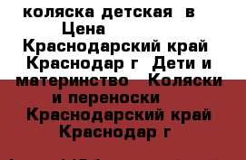 коляска детская 2в1 › Цена ­ 16 500 - Краснодарский край, Краснодар г. Дети и материнство » Коляски и переноски   . Краснодарский край,Краснодар г.